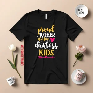 Proud Mother Of A Few Dumbass Kids V4 Shirt