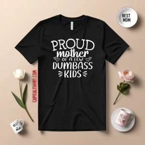 Proud Mother Of A Few Dumbass Kids V5 Shirt