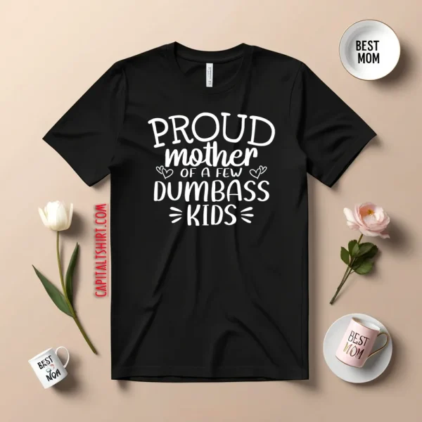 Proud Mother Of A Few Dumbass Kids V5 Shirt