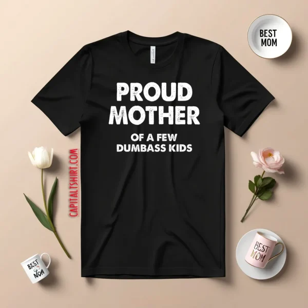 Proud Mother Of A Few Dumbass Kids V2 Shirt