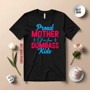 Proud Mother Of A Few Dumbass Kids Mothers Day Shirt