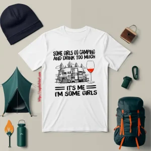 Some Girls Go Camping And Drink Too Much It’s Me I’m Some Girls Wine Shirt