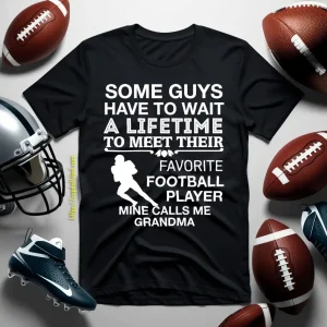 Some Guys Have To Wait A Lifetime To Meet Their Favorite Football Player Mine Shirt