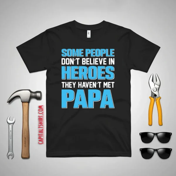 Some People Don’t Believe In Heroes They Haven’t Met Papa Shirt