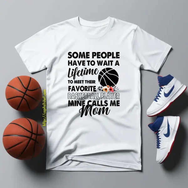 Some People Have To Wait A Lifetime To Meet Their Favorite Basketball Player Mine Calls Me Mom Shirt