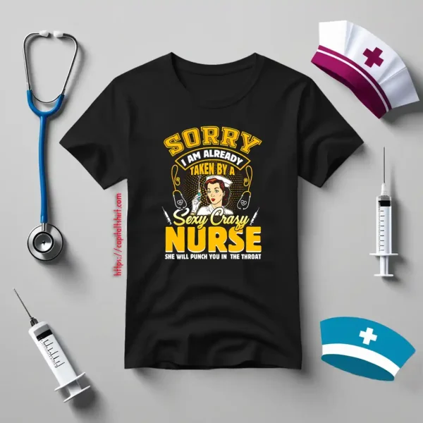 Sorry I Am Already Taken By A Sezy Crazy Nurse She Will Punch You In The Throat Shirt