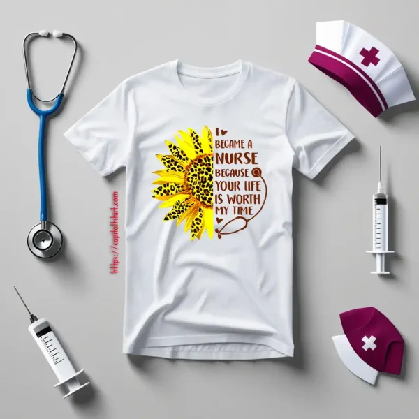 Sunflower I Became A Nurse Because Your Life Is Worth My Time New Version Shirt