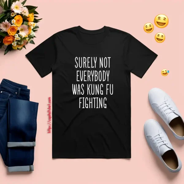 Surely Not Everybody Was Kung Fu Fighting Shirt