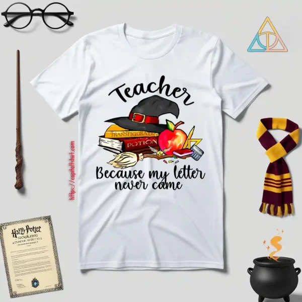 Teacher Because My Letter Never Came Harry Potter Shirt