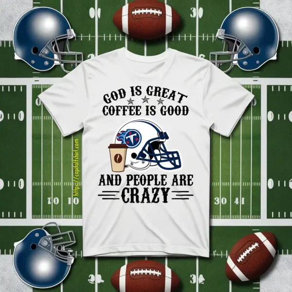 Tennessee Titans God Is Great Coffee Is Good And People Are Crazy Football NFL Shirt