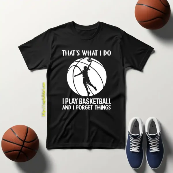 That’s What I Do I Play Basketball And I Forget Things For Basketball Lover Shirt