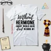 Without Hermione Harry Would Have Died In Book One Shirt