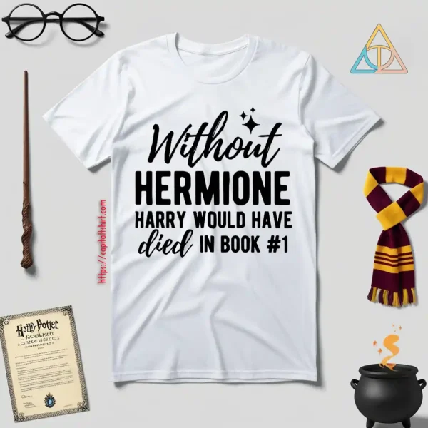 Without Hermione Harry Would Have Died In Book One Shirt