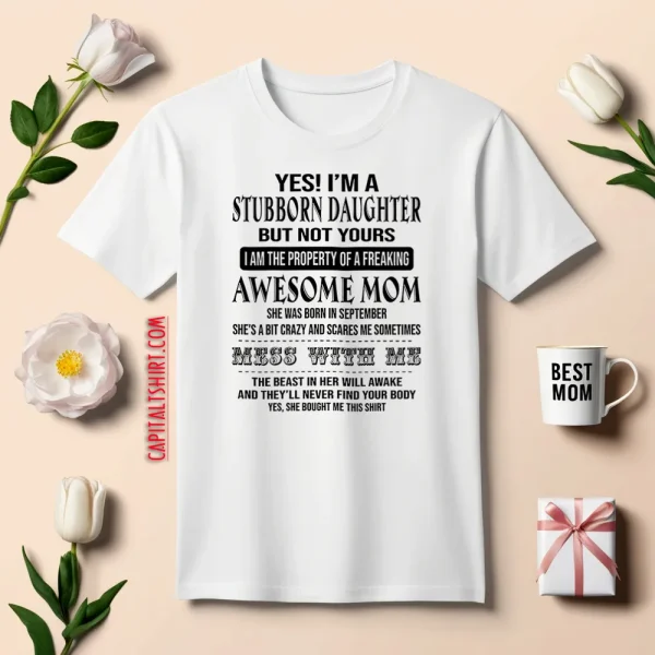 Yes I’m A Stubborn Daughter But Not Yours I Am The Property Of A Freaking Awesome Mom Shirt