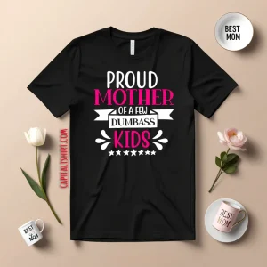 Proud Mother Of A Few Dumbass Kids V3 Shirt