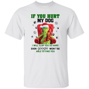 Grinch If You Hurt My Dog I Will Slap You So Hard Even Google Won’t Be Able To Shirt