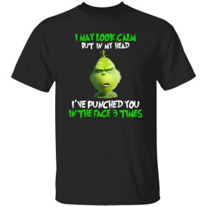 The Grinch I May Look Calm But In My Head I’ve Punched You In The Face 3 Shirt