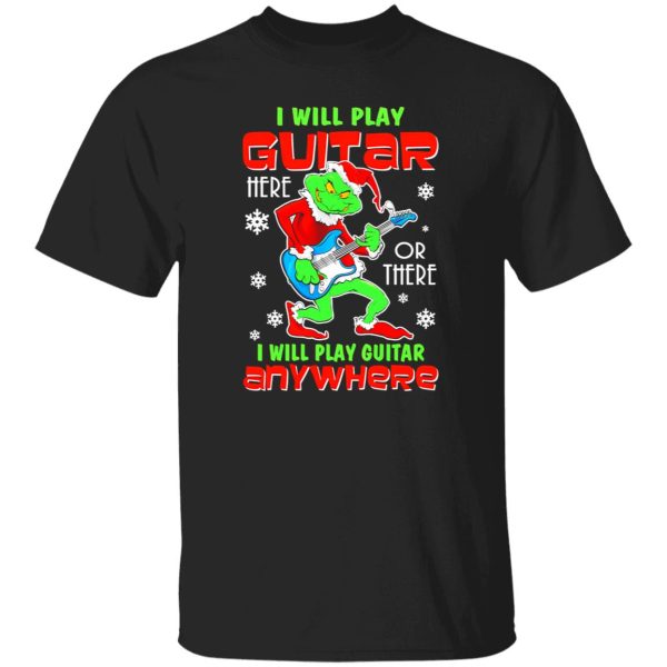 The Grinch I Will Play Guitar Here Or There Anywhere Shirt