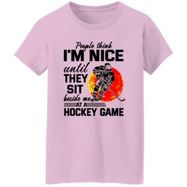 People Think I’m Nice Until They Sit Beside Me At A Hockey Game Shirt