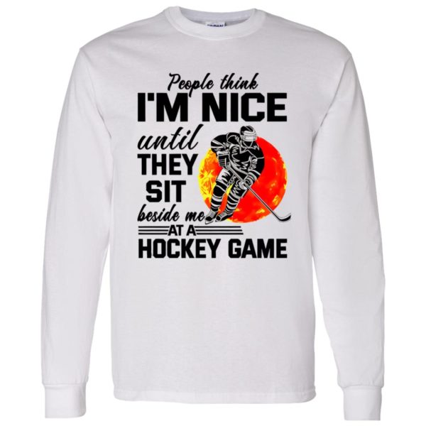 People Think I’m Nice Until They Sit Beside Me At A Hockey Game Shirt