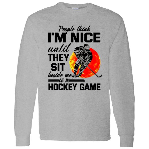 People Think I’m Nice Until They Sit Beside Me At A Hockey Game Shirt