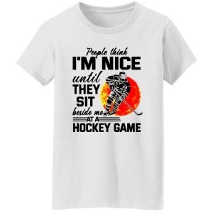 People Think I’m Nice Until They Sit Beside Me At A Hockey Game Shirt