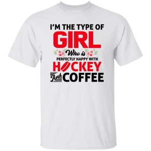 I’m The Type Of Girl Who Is Perfectly Happy With Hockey And Coffee Shirt