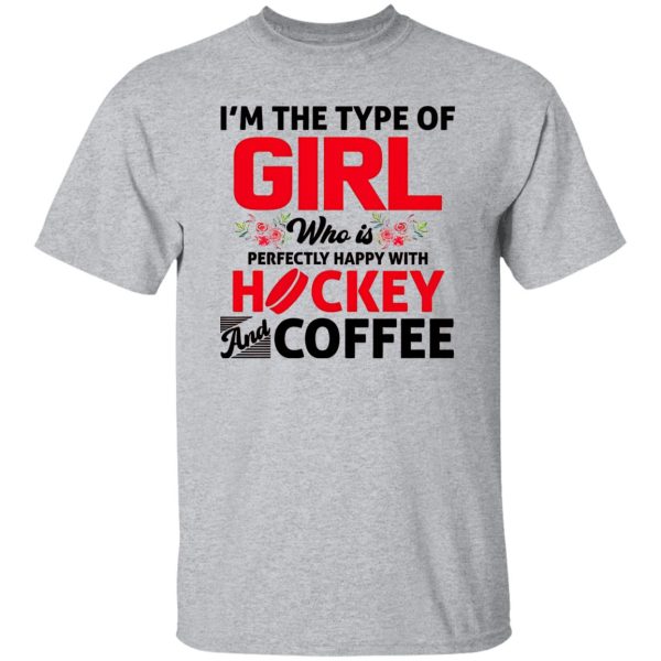 I’m The Type Of Girl Who Is Perfectly Happy With Hockey And Coffee Shirt