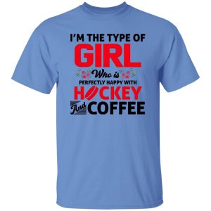 I’m The Type Of Girl Who Is Perfectly Happy With Hockey And Coffee Shirt