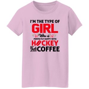 I’m The Type Of Girl Who Is Perfectly Happy With Hockey And Coffee Shirt