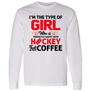 I’m The Type Of Girl Who Is Perfectly Happy With Hockey And Coffee Shirt