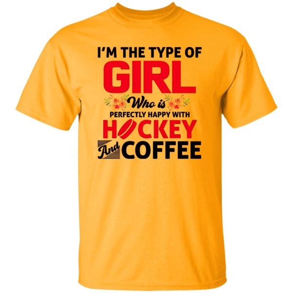 I’m The Type Of Girl Who Is Perfectly Happy With Hockey And Coffee Shirt