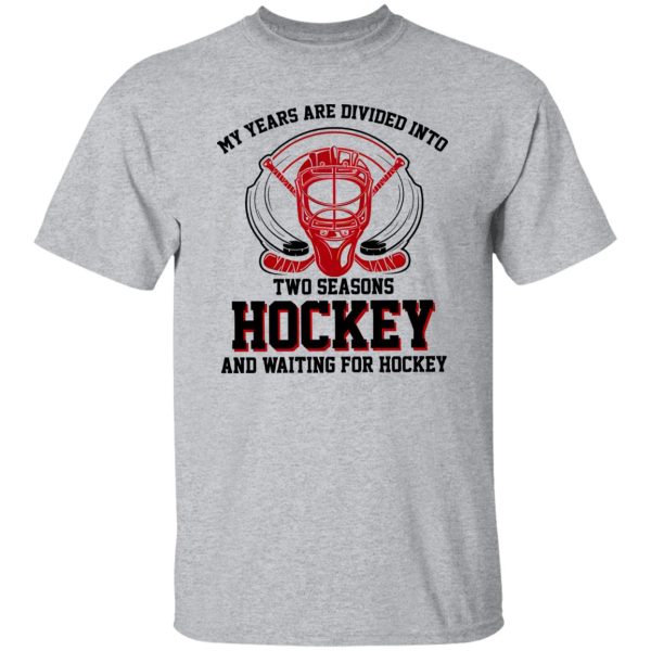 My Years Are Divided Into Two Seasons Hockey And Waiting For Hockey Shirt