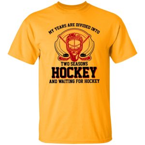 My Years Are Divided Into Two Seasons Hockey And Waiting For Hockey Shirt