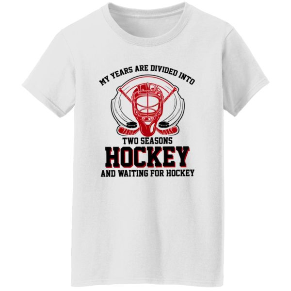 My Years Are Divided Into Two Seasons Hockey And Waiting For Hockey Shirt