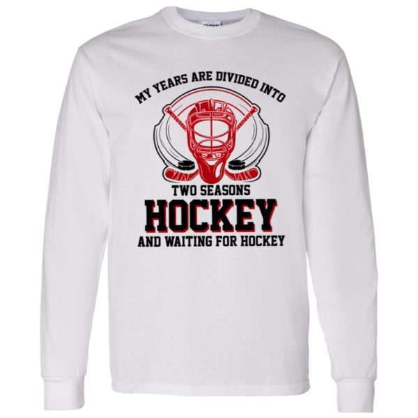 My Years Are Divided Into Two Seasons Hockey And Waiting For Hockey Shirt