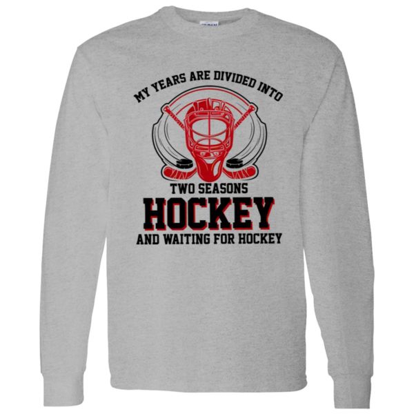 My Years Are Divided Into Two Seasons Hockey And Waiting For Hockey Shirt