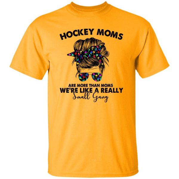 Hockey Moms Are More Than Moms We’re Like A Really Small Gang Messy Bun Girl Shirt