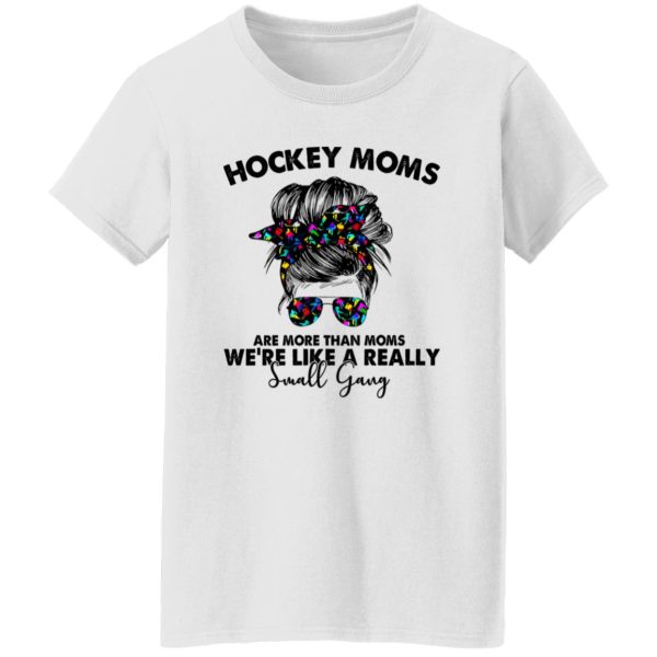 Hockey Moms Are More Than Moms We’re Like A Really Small Gang Messy Bun Girl Shirt