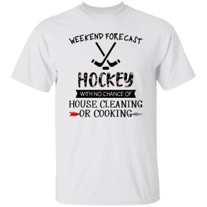 Weekend Forecast Hockey With No Chance Of House Cleaning Or Cooking Shirt