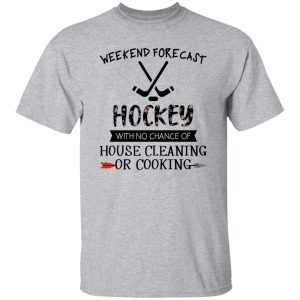 Weekend Forecast Hockey With No Chance Of House Cleaning Or Cooking Shirt