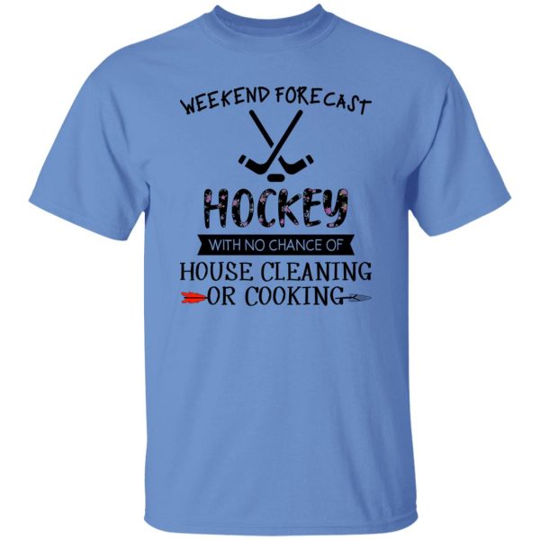 Weekend Forecast Hockey With No Chance Of House Cleaning Or Cooking Shirt