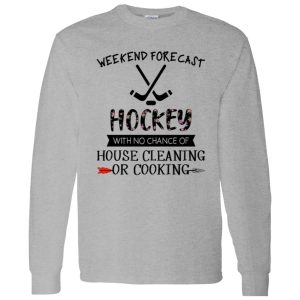 Weekend Forecast Hockey With No Chance Of House Cleaning Or Cooking Shirt