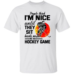 People Think I’m Nice Until They Sit Beside Me At A Hockey Game Shirt