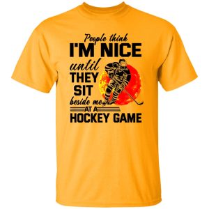 People Think I’m Nice Until They Sit Beside Me At A Hockey Game Shirt