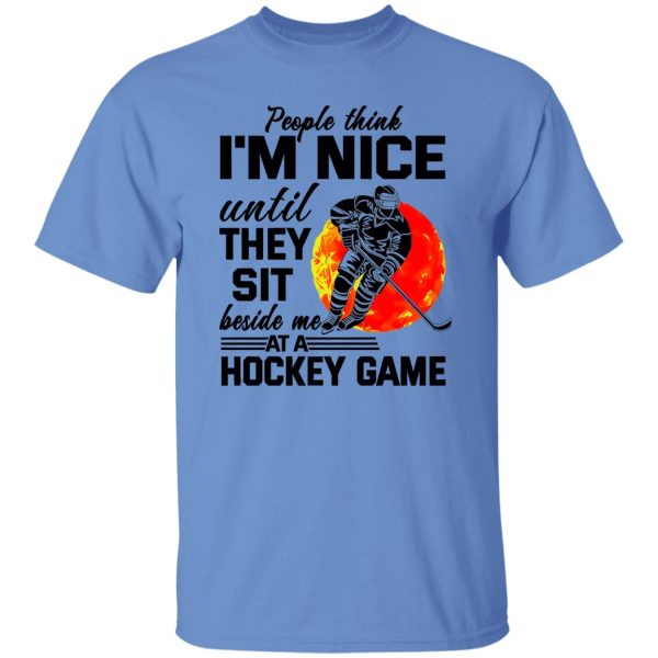 People Think I’m Nice Until They Sit Beside Me At A Hockey Game Shirt