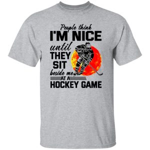 People Think I’m Nice Until They Sit Beside Me At A Hockey Game Shirt