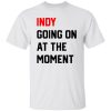 Indy Going On At The moment Shirt