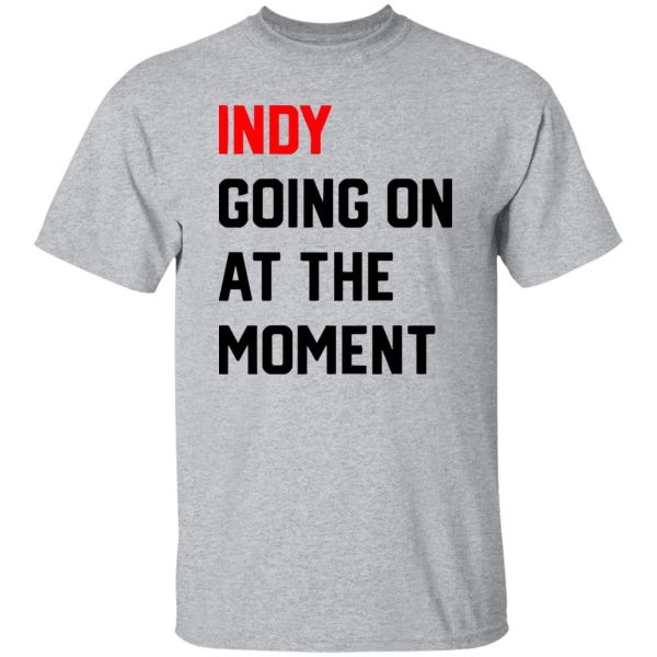 Indy Going On At The moment Shirt