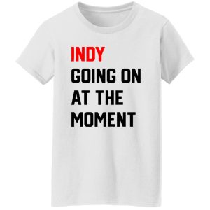 Indy Going On At The moment Shirt